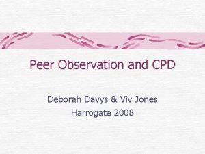 Peer Observation and CPD Deborah Davys Viv Jones