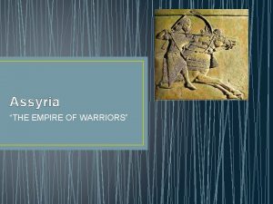 Assyria THE EMPIRE OF WARRIORS Informations about Assyria