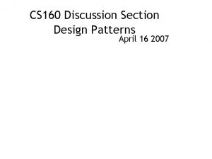 CS 160 Discussion Section Design Patterns April 16