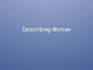 Describing Motion Motion An object is in motion
