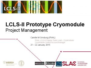 LCLSII Prototype Cryomodule Project Management Camille M Ginsburg