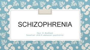 SCHIZOPHRENIA Noor AlModihesh Consultant child adolescent psychiatrist Psychotic