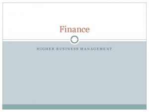 Finance HIGHER BUSINESS MANAGEMENT Content Sources of Finance