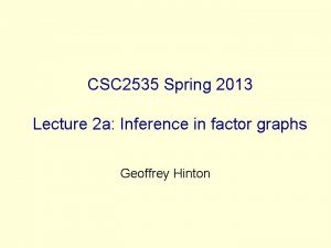 CSC 2535 Spring 2013 Lecture 2 a Inference