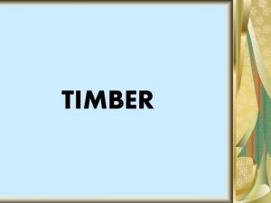TIMBER TIMBER The wood which is suitable or