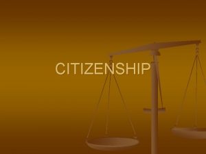 CITIZENSHIP Path To Citizenship n n Citizens are