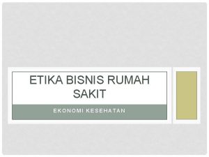 ETIKA BISNIS RUMAH SAKIT EKONOMI KESEHATAN PENDAHULUAN Dalam