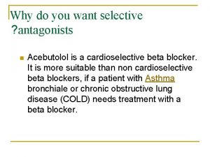 Why do you want selective antagonists n Acebutolol