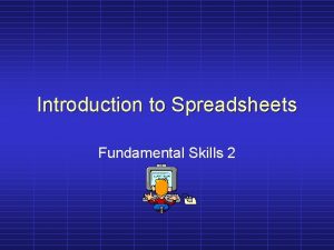 Introduction to Spreadsheets Fundamental Skills 2 Spreadsheet Presentation