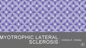 MYOTROPHIC LATERAL SCLEROSIS Victoria A Volway LOU GEHRIG