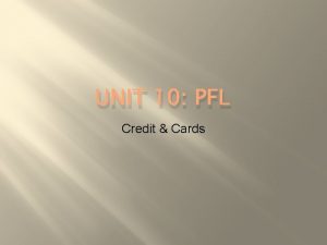 UNIT 10 PFL Credit Cards Credit What is