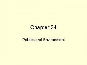Chapter 24 Politics and Environment Politics and Environmental