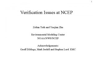 1 Verification Issues at NCEP Zoltan Toth and