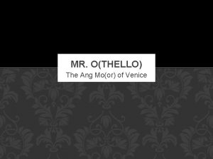 MR OTHELLO The Ang Moor of Venice OBJECTIVES