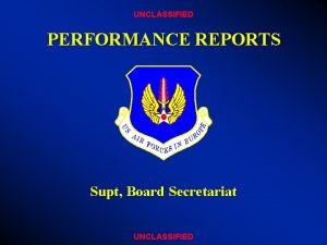 UNCLASSIFIED PERFORMANCE REPORTS Supt Board Secretariat UNCLASSIFIED OVERVIEW