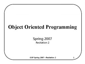 Object Oriented Programming Spring 2007 Recitation 2 OOP