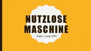 NUTZLOSE MASCHINE Autor Lucia Orth PROJEKT NUTZLOSE MASCHINE