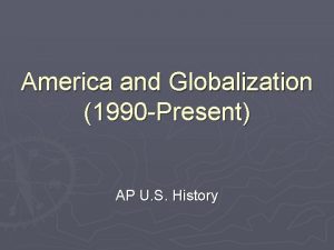 America and Globalization 1990 Present AP U S