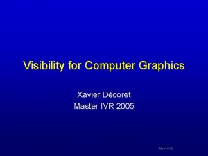 Visibility for Computer Graphics Xavier Dcoret Master IVR