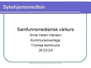 Sykehjemsmedisin Samfunnsmedisinsk vrkurs Anne Helen Hansen Kommuneoverlege Troms