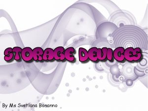 By Ms Svetlana Bonanno A storage device is