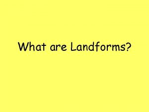 What are Landforms What are landforms Landforms are