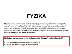 FYZIKA Physics from Ancient Greek phusik epistm knowledge
