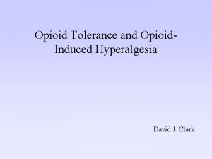 Opioid Tolerance and Opioid Induced Hyperalgesia David J