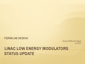 FERMILAB DESIGN Howie PfefferJim Biggs 121912 LINAC LOW FERMILAB DESIGN Howie PfefferJim Biggs 121912 LINAC LOW