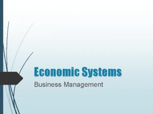 Economic Systems Business Management Economic Systems OBJECTIVE ESSENTIAL