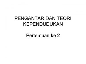 PENGANTAR DAN TEORI KEPENDUDUKAN Pertemuan ke 2 Tujuan