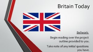 Britain Today Bellwork Begin reading over the project