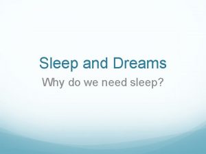 Sleep and Dreams Why do we need sleep