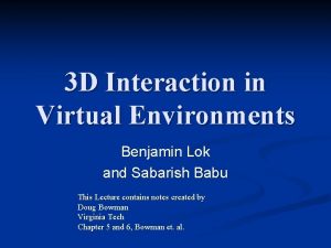 3 D Interaction in Virtual Environments Benjamin Lok