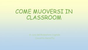 COME MUOVERSI IN CLASSROOM A cura dellAnimatore Digitale