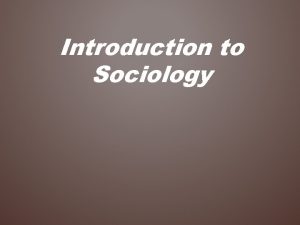 Introduction to Sociology Agenda Introductions Class structure Syllabus