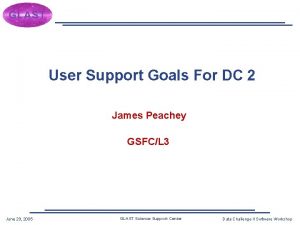 User Support Goals For DC 2 James Peachey