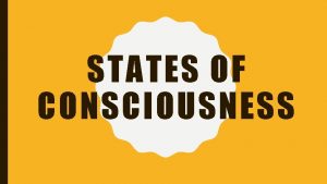 STATES OF CONSCIOUSNESS CONSCIOUSNESS Consciousness sensory awareness of