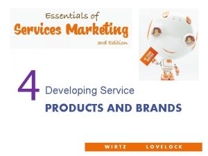 4 Developing Service PRODUCTS AND BRANDS WIRTZ LOVELOCK