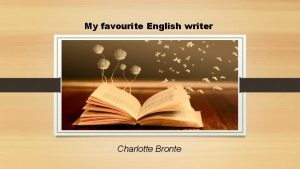 My favourite English writer Charlotte Bronte Charlotte Bronte