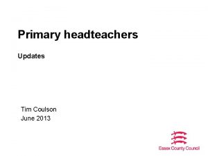 Primary headteachers Updates Tim Coulson June 2013 Update