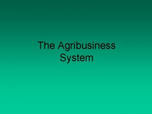 The Agribusiness System Objectives The agribusiness system approach