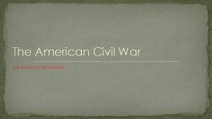 The American Civil War THE ROAD TO SECESSION