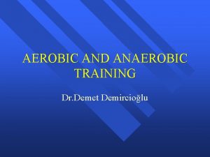 AEROBIC AND ANAEROBIC TRAINING Dr Demet Demirciolu I