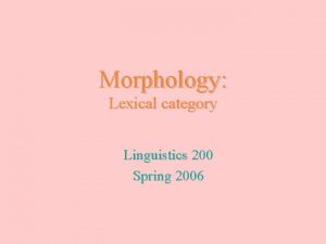 Morphology Lexical category Linguistics 200 Spring 2006 Lexical