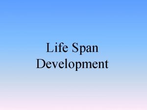 Life Span Development Prenatal and Childhood Development The