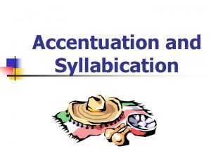 Accentuation and Syllabication SyllabicationSilabeo n Syllables usually end