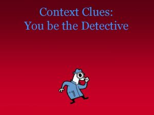 Context Clues You be the Detective Context Clues