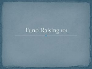 FundRaising 101 What we will cover FundRaiser vs