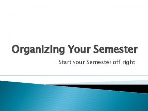 Organizing Your Semester Start your Semester off right